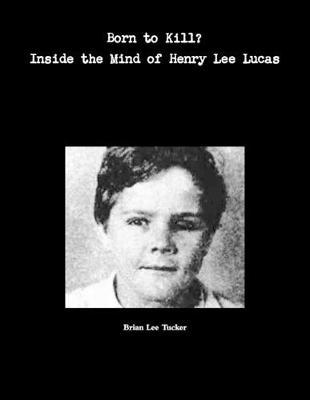 Born to Kill?: Inside the Mind of Henry lee Lucas