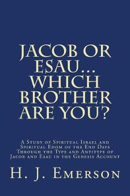 Jacob Or Esau...Which Brother Are You?: A Study of Spiritual Israel and Spiritual Edom of the End Days Through the Type and Antitype of Jacob and Esau in the Genesis Account