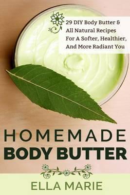 Homemade Body Butter: 29 DIY Body Butter & All Natural Recipes For a Softer, Healthier, and More Radiant You