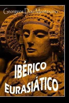 Iberico Eurasiatico Descifrando La Lengua Ibera: Breve Ensayo Especulativo Sobre El Origen Altaico Turquico de La Lengua Iberica