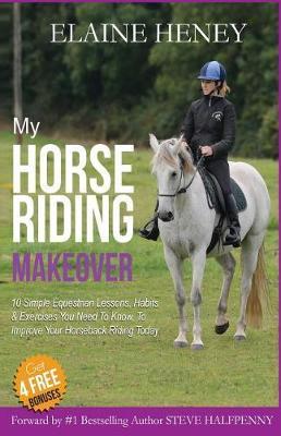 My Horse Riding Makeover: 10 Simple Equestrian Lessons, Habits and Exercises you need to know to improve your horseback riding today