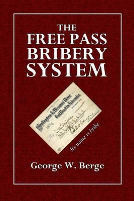 The Free Pass Bribery System: Showing How the Railroad, Through the Free Pass Bribery Sytem, Procure the Government Away from the People