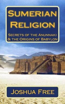 Sumerian Religion: Secrets of the Anunnaki & the Origins of Babylon