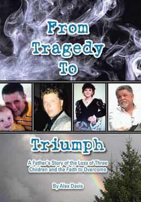 From Tragedy to Triumph: A Father's Story of the Loss of Three Children and the Faith to Overcome