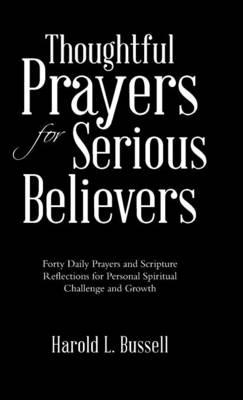 Thoughtful Prayers for Serious Believers: Forty Daily Prayers and Scripture Reflections for Personal Spiritual Challenge and Growth