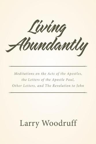 Living Abundantly: Meditations on the Acts of the Apostles, the Letters of the Apostle Paul, Other Letters, and The Revelation to John