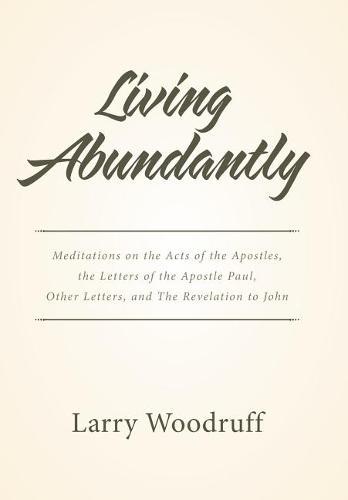 Living Abundantly: Meditations on the Acts of the Apostles, the Letters of the Apostle Paul, Other Letters, and The Revelation to John