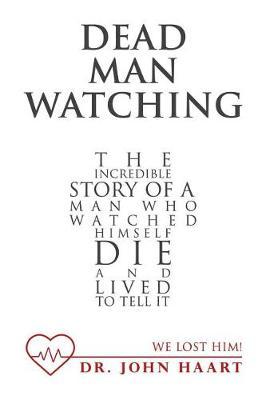 Dead Man Watching: The Incredible Story of a Man Who Watched Himself Die and Lived to Tell It