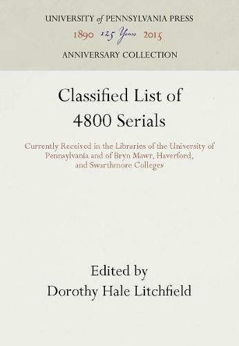 Classified List of 4800 Serials: Currently Received in the Libraries of the University of Pennsylvania and of Bryn Mawr, Haverford, and Swarthmore Colleges