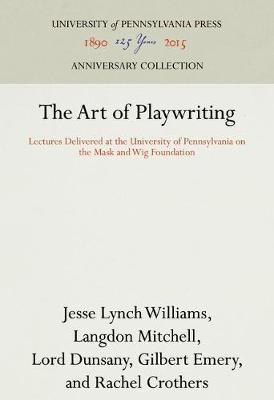 The Art of Playwriting: Lectures Delivered at the University of Pennsylvania on the Mask and Wig Foundation