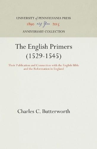 The English Primers (1529-1545): Their Publication and Connection with the English Bible and the Reformation in England