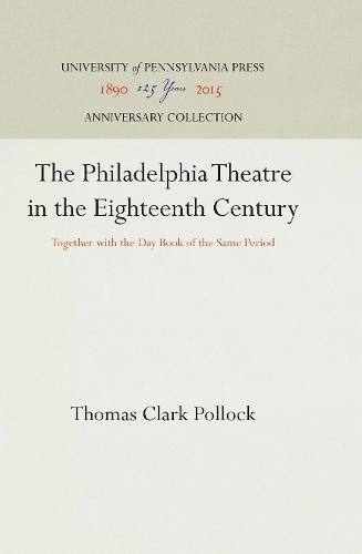 The Philadelphia Theatre in the Eighteenth Century: Together with the Day Book of the Same Period