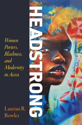 Headstrong: Women Porters, Blackness, and Modernity in Accra