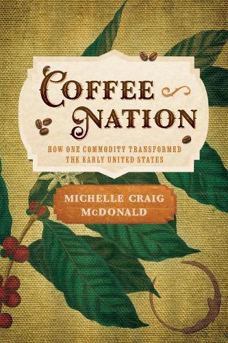 Coffee Nation: How One Commodity Transformed the Early United States