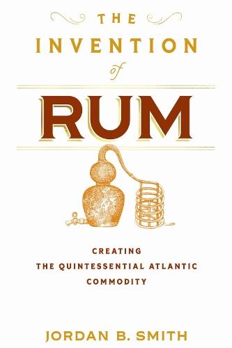 The Invention of Rum: Creating the Quintessential Atlantic Commodity