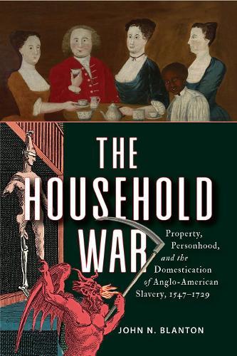 The Household War: Property, Personhood, and the Domestication of Anglo-American Slavery, 1547–1729