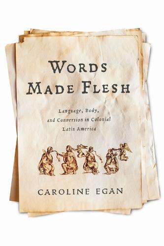 Words Made Flesh: Language, Body, and Conversion in Colonial Latin America