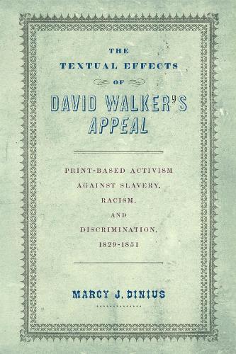 The Textual Effects of David Walker's ""Appeal"": Print-Based Activism Against Slavery, Racism, and Discrimination, 1829-1851