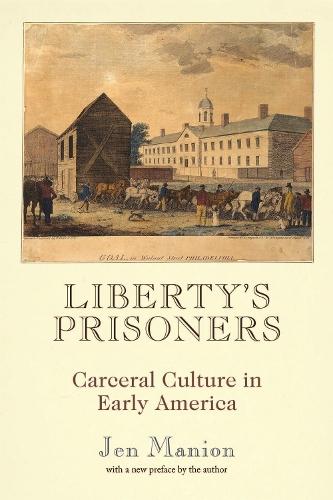 Liberty's Prisoners: Carceral Culture in Early America