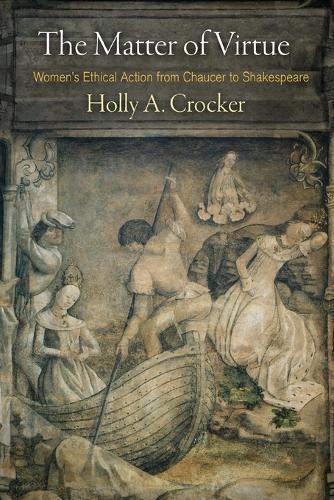 The Matter of Virtue: Women's Ethical Action from Chaucer to Shakespeare