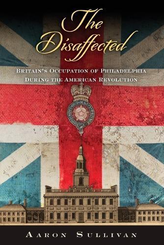 The Disaffected: Britain's Occupation of Philadelphia During the American Revolution