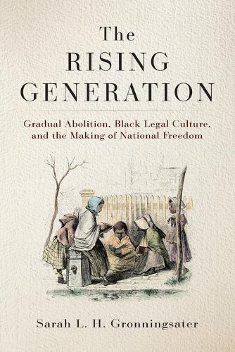 The Rising Generation: Gradual Abolition, Black Legal Culture, and the Making of National Freedom