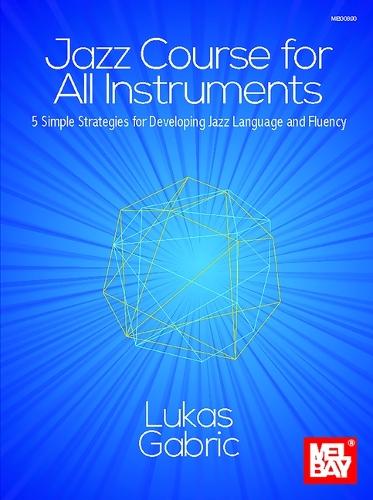 Jazz Course for All Instruments: 5 Simple Strategies for Developing Jazz Language and Fluency