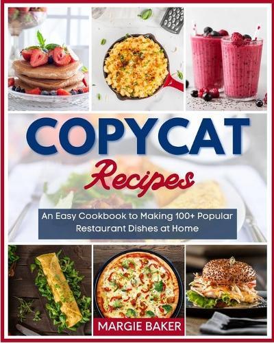 Copycat Recipes: An Easy Cookbook to Making 100+ Popular Restaurant Dishes at Home
