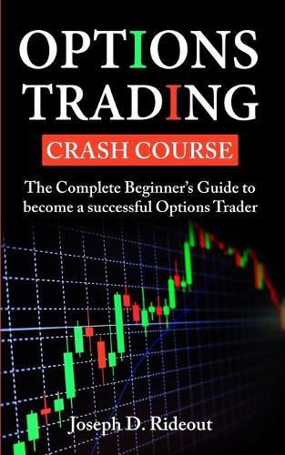 Options Trading Crash Course: The Complete Beginner's Guide to become a successful Options Trader