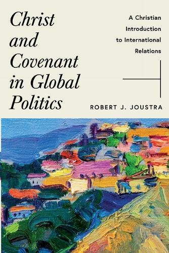 Christ and Covenant in Global Politics: A Christian Introduction to International Relations