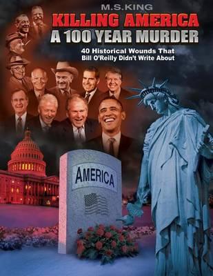 Killing America: A 100 Year Murder: 40 Historical Wounds Bill O'Reilly Didn't Write About