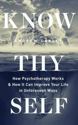 Know Thyself: How Psychotherapy Works & How It Can Improve Your Life in Unforeseen Ways