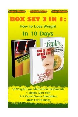 How to Lose Weight in 10 Days Box Set 3 in 1: 30 Weight Loss Motivation Instruments + Simple Diet Plan & 8 Great Green Smoothies Ideas for Fasting!: (How to Lose Weight Fast, Clean Eating, Low Fat)