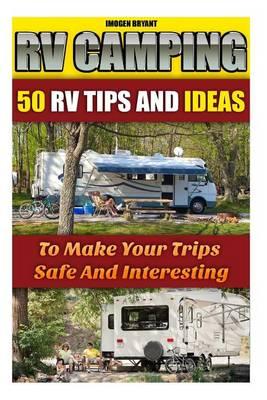RV Camping: 50 RV Tips and Ideas to Make Your Trips Safe and Interesting: (RVing Full Time, RV Living, How to Live in a Car, How to Live in a Car Van or RV, Motorhome Living for Beginners)