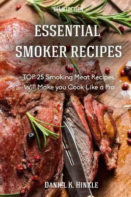 Essential Smoker Recipes: TOP 25 Smoking Meat Recipes that Will Make you Cook Like a Pro