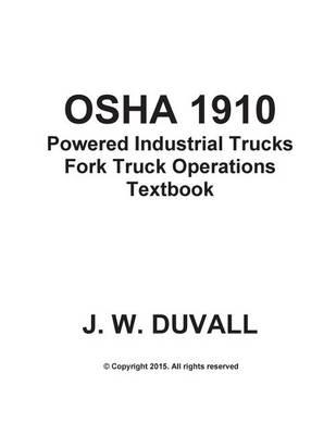 OSHA Powered Industrial Trucks Fork Truck Operations Textbook: Duvalls OSHA 1910.178 Powered Industrial Trucks 2015 Edition