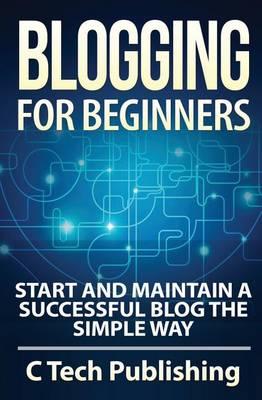 Blogging for Beginners: Start and Maintain a Successful Blog the Simple Way