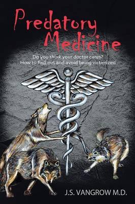 Predatory Medicine: Do You Think Your Doctor Cares? How to Find Out and Avoid Being Victimized.