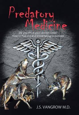 Predatory Medicine: Do You Think Your Doctor Cares? How to Find Out and Avoid Being Victimized.
