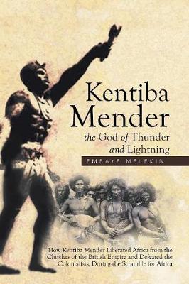 Kentiba Mender the God of Thunder and Lightning: How Kentiba Mender Liberated Africa from the Clutches of the British Empire and Defeated the Colonialists, During the Scramble for Africa