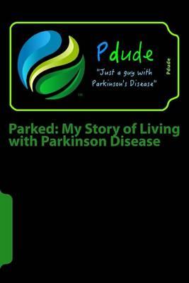 Parked: My Story of Living with Parkinson Disease: The First Year Following My Diagnosis