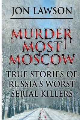Murder Most Moscow: True Stories of Russia's Worst Serial Killers