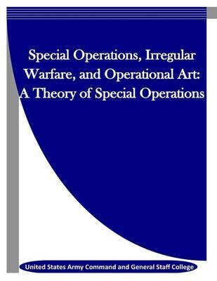 Special Operations, Irregular Warfare, and Operational Art: A Theory of Special Operations