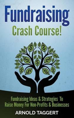 Fundraising: Crash Course! Fundraising Ideas & Strategies To Raise Money For Non-Profits & Businesses