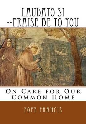 Laudato Si --Praise Be to You: On Care for Our Common Home