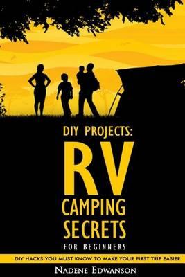RV Camping Secrets for Beginners. DIY Hacks You Must Know to Make Your First Trip Easier: (Rv Living, RV Travel, RV Camping, RV Books, RV Living Full Time, RV Living Free, RV Living Boondocking)