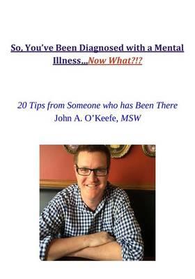 So, You've Been Diagnosed with a Mental Illness... Now What?: 20 Tips from Someone Who Has Been There