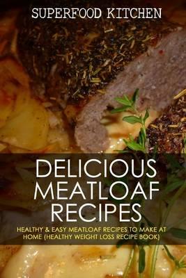 Delicious Meatloaf Recipes: Healthy & Easy Meatloaf Recipes to Make at Home (Healthy Weight Loss Recipe Book)