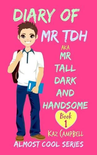 Diary of Mr TDH - AKA Mr Tall Dark and Handsome: My Life Has Changed! A Book for Girls aged 9 - 12