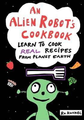 An Alien Robot's Cookbook: Learn to Cook Real Recipes from Planet Earth